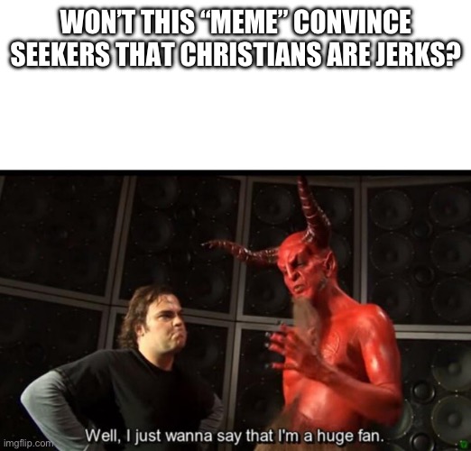 Satan Huge Fan | WON’T THIS “MEME” CONVINCE SEEKERS THAT CHRISTIANS ARE JERKS? | image tagged in satan huge fan | made w/ Imgflip meme maker
