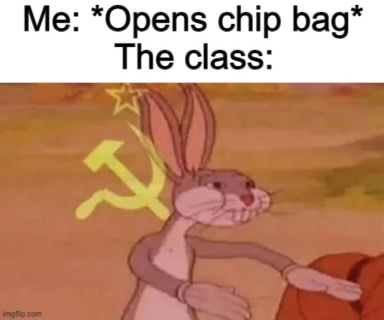 Bugs bunny communist | Me: *Opens chip bag*; The class: | image tagged in bugs bunny communist | made w/ Imgflip meme maker