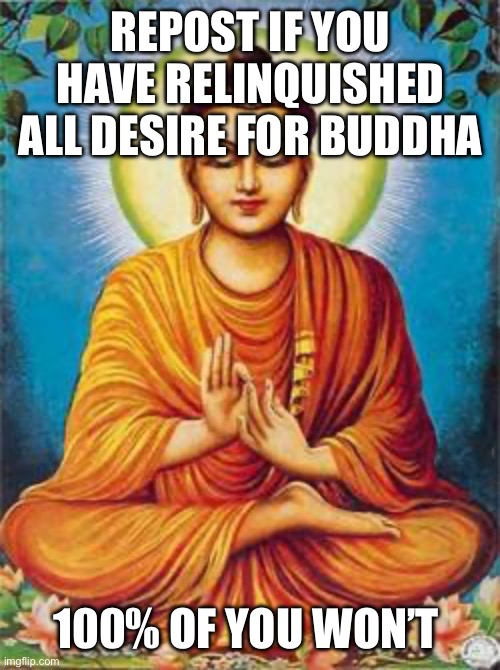 Seriously this image grants you immunity from the need to show your love by reposting | REPOST IF YOU HAVE RELINQUISHED ALL DESIRE FOR BUDDHA; 100% OF YOU WON’T | image tagged in buddha,repost if | made w/ Imgflip meme maker