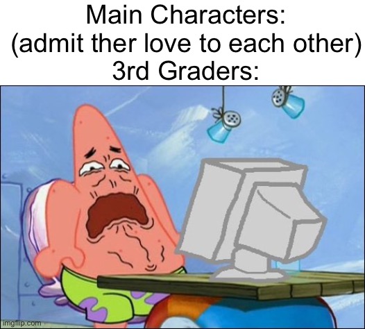 Patrick Star | Main Characters: (admit ther love to each other)
3rd Graders: | image tagged in patrick star cringing | made w/ Imgflip meme maker