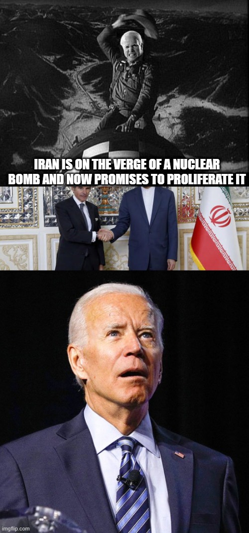 TO bad JOHN BOY won't see his dream come true | IRAN IS ON THE VERGE OF A NUCLEAR BOMB AND NOW PROMISES TO PROLIFERATE IT | image tagged in joe biden,nwo,traitors | made w/ Imgflip meme maker