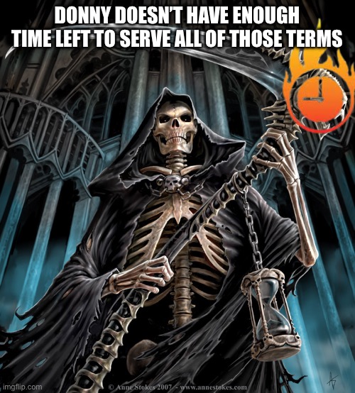 Grim Reaper | DONNY DOESN’T HAVE ENOUGH TIME LEFT TO SERVE ALL OF THOSE TERMS | image tagged in grim reaper | made w/ Imgflip meme maker