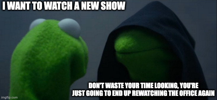 Television | I WANT TO WATCH A NEW SHOW; DON'T WASTE YOUR TIME LOOKING, YOU'RE JUST GOING TO END UP REWATCHING THE OFFICE AGAIN | image tagged in memes,evil kermit | made w/ Imgflip meme maker