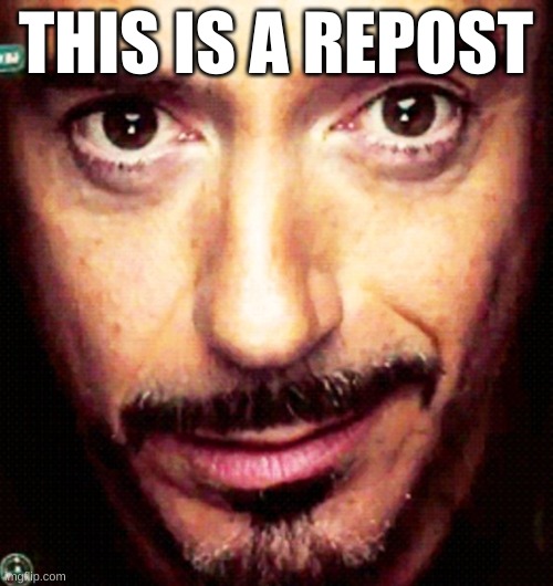 Tony Stark Repost | THIS IS A REPOST | image tagged in tony stark repost | made w/ Imgflip meme maker