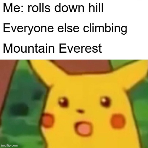 Surprised Pikachu | Me: rolls down hill; Everyone else climbing; Mountain Everest | image tagged in memes,surprised pikachu | made w/ Imgflip meme maker