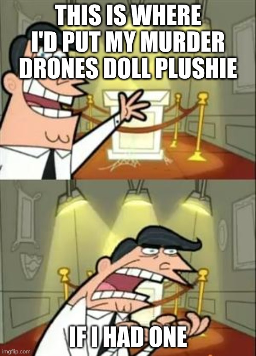 my doll plushie's pedestal | THIS IS WHERE I'D PUT MY MURDER DRONES DOLL PLUSHIE; IF I HAD ONE | image tagged in memes,this is where i'd put my trophy if i had one | made w/ Imgflip meme maker