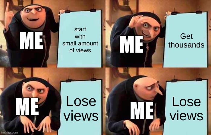 Gru's Plan | start with small amount of views; Get thousands; ME; ME; Lose views; Lose views; ME; ME | image tagged in memes,gru's plan | made w/ Imgflip meme maker