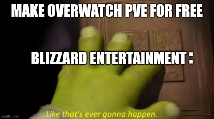 Why do I have a feeling that EA bought that company | MAKE OVERWATCH PVE FOR FREE; :; BLIZZARD ENTERTAINMENT | image tagged in like that's ever gonna happen | made w/ Imgflip meme maker