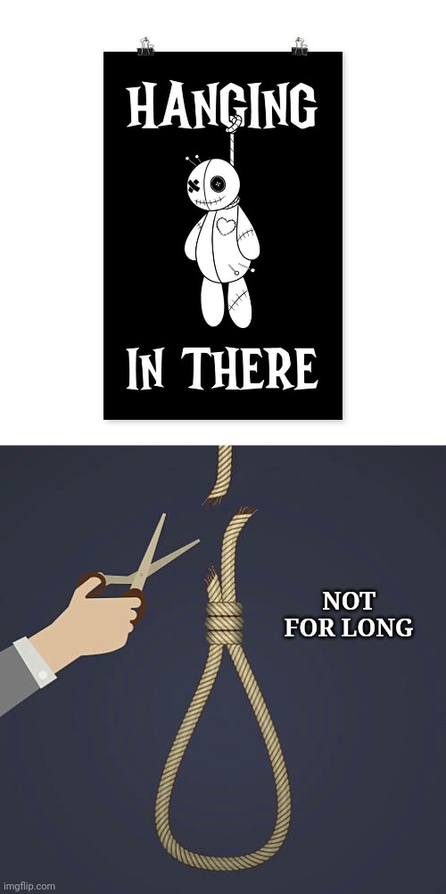 Hanging in there, not for long | NOT FOR LONG | image tagged in cutting the noose,hang in there,suicide,noose,dark humor,memes | made w/ Imgflip meme maker