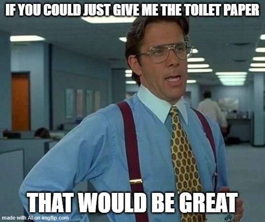 That Would Be Great | IF YOU COULD JUST GIVE ME THE TOILET PAPER; THAT WOULD BE GREAT | image tagged in memes,that would be great | made w/ Imgflip meme maker
