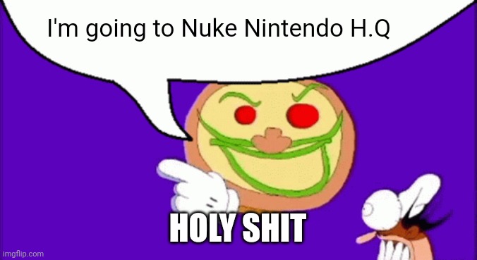 Pizza Face | I'm going to Nuke Nintendo H.Q; HOLY SHIT | image tagged in pizza face | made w/ Imgflip meme maker