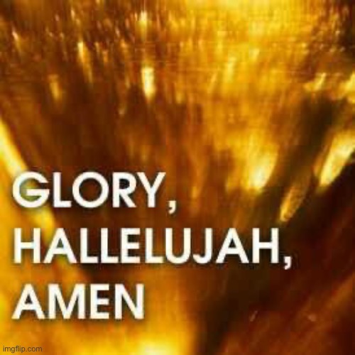 Glory, Hallelujah, Amen | image tagged in glory hallelujah amen | made w/ Imgflip meme maker