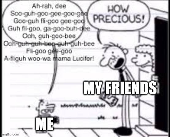 Yippee | MY FRIENDS; ME | image tagged in change my mind | made w/ Imgflip meme maker