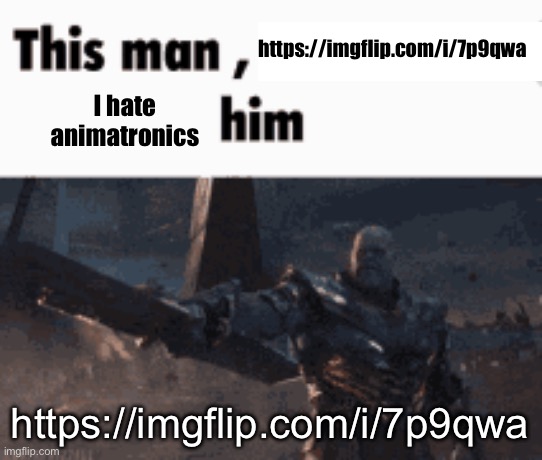 This man, _____ him | https://imgflip.com/i/7p9qwa; I hate animatronics; https://imgflip.com/i/7p9qwa | image tagged in this man _____ him | made w/ Imgflip meme maker