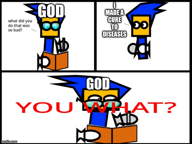 what did you do that was so bad? | I MADE A CURE TO DISEASES; GOD; GOD | image tagged in what did you do that was so bad | made w/ Imgflip meme maker