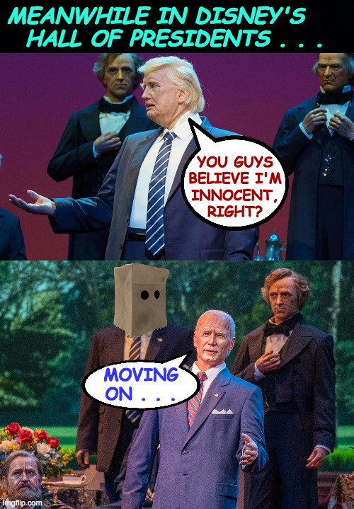 At least Trump made it to the Hall.  Desantis lost his shot. | MEANWHILE IN DISNEY'S
  HALL OF PRESIDENTS . . . YOU GUYS
BELIEVE I'M
INNOCENT,
RIGHT? MOVING
ON . . . | image tagged in memes,hall of presidents,trump,biden | made w/ Imgflip meme maker