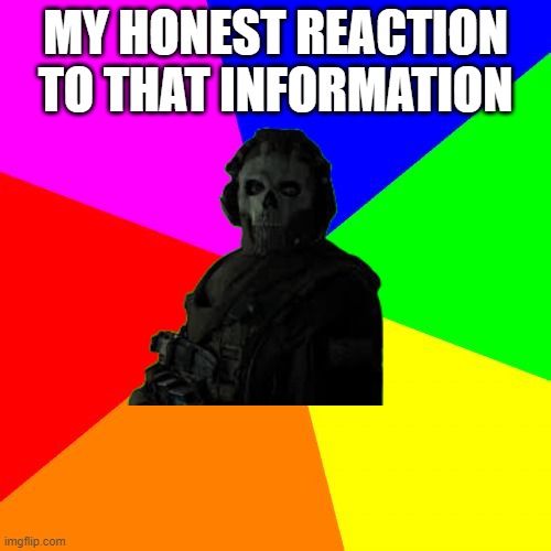 MY HONEST REACTION TO THAT INFORMATION | made w/ Imgflip meme maker