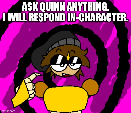 I did not steal this idea from milkismilk | ASK QUINN ANYTHING.
I WILL RESPOND IN-CHARACTER. | made w/ Imgflip meme maker