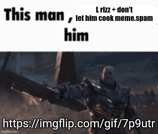 This man, _____ him | L rizz + don't let him cook meme.spam; https://imgflip.com/gif/7p9utr | image tagged in this man _____ him | made w/ Imgflip meme maker