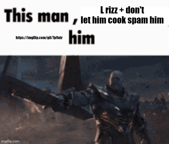 This man, _____ him | L rizz + don't let him cook spam him; https://imgflip.com/gif/7p9utr | image tagged in this man _____ him | made w/ Imgflip meme maker