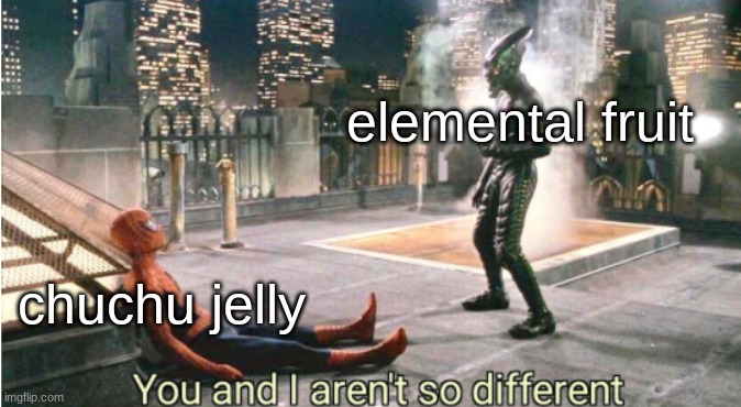 you and i aren't so different | elemental fruit; chuchu jelly | made w/ Imgflip meme maker