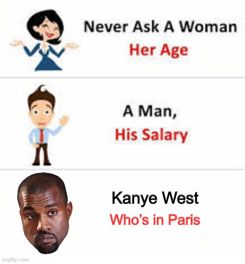 It’s a good song tho | Kanye West; Who’s in Paris | image tagged in never ask a woman her age,funny memes,dank memes | made w/ Imgflip meme maker