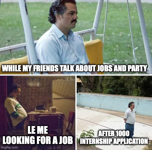 jobs | WHILE MY FRIENDS TALK ABOUT JOBS AND PARTY; LE ME LOOKING FOR A JOB; AFTER 1000 INTERNSHIP APPLICATION | image tagged in memes,sad pablo escobar | made w/ Imgflip meme maker