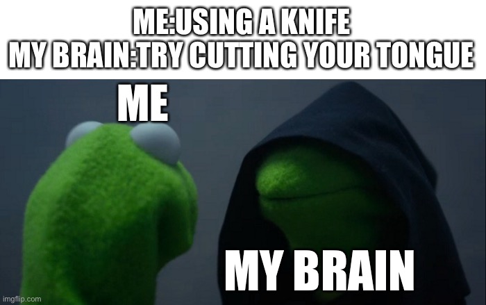 I didn't do it ofc | ME:USING A KNIFE
MY BRAIN:TRY CUTTING YOUR TONGUE; ME; MY BRAIN | image tagged in memes,evil kermit | made w/ Imgflip meme maker