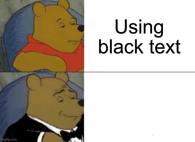 Oh yes... so fancy. | Using black text; Haha, make you look! | image tagged in memes,tuxedo winnie the pooh,funny | made w/ Imgflip meme maker