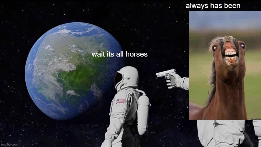 Always Has Been Meme | wait its all horses always has been | image tagged in memes,always has been | made w/ Imgflip meme maker