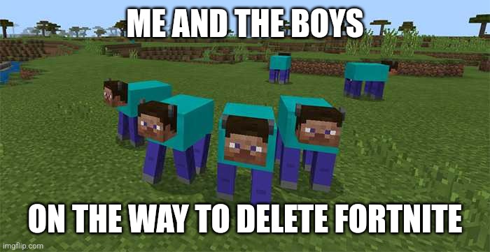 me and the boys | ME AND THE BOYS; ON THE WAY TO DELETE FORTNITE | image tagged in me and the boys,memes,minecraft | made w/ Imgflip meme maker