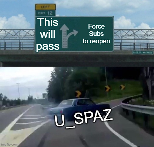 Left Exit 12 Off Ramp Meme | This will pass; Force Subs to reopen; U_SPAZ | image tagged in memes,left exit 12 off ramp | made w/ Imgflip meme maker