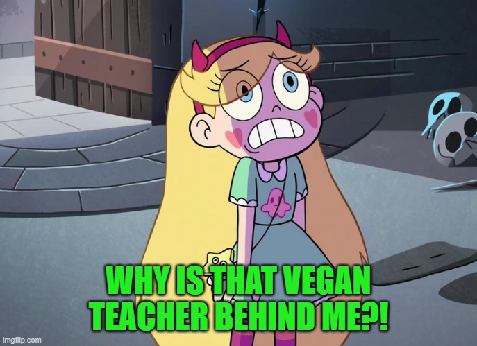 Star Butterfly freaked out | WHY IS THAT VEGAN TEACHER BEHIND ME?! | image tagged in star butterfly freaked out | made w/ Imgflip meme maker