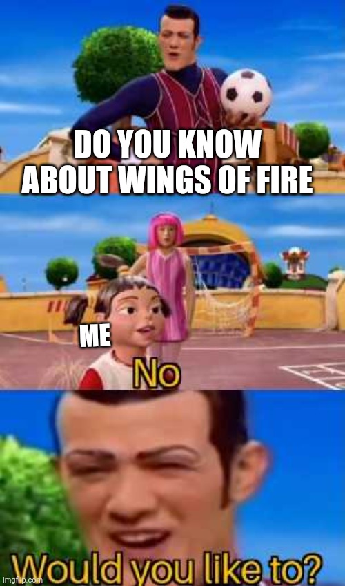 What happened to me | DO YOU KNOW ABOUT WINGS OF FIRE; ME | image tagged in have you ever x | made w/ Imgflip meme maker