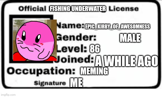 Official Meme License | FISHING UNDERWATER EPIC_KIRBY_OF_AWESOMNESS MALE 86 A WHILE AGO MEMING ME | image tagged in official meme license | made w/ Imgflip meme maker