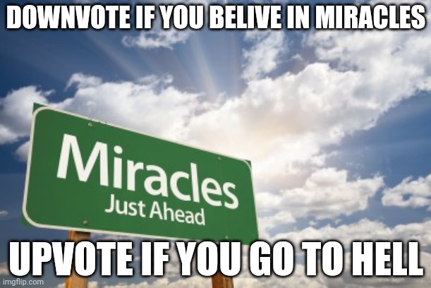 miracles | DOWNVOTE IF YOU BELIVE IN MIRACLES; UPVOTE IF YOU GO TO HELL | image tagged in miracles | made w/ Imgflip meme maker