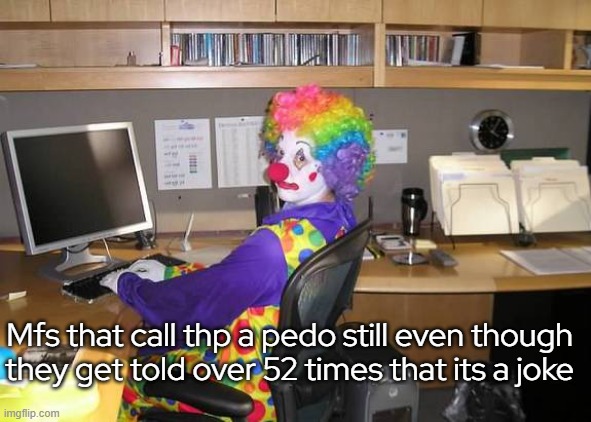 clown computer | Mfs that call thp a pedo still even though they get told over 52 times that its a joke | image tagged in clown computer | made w/ Imgflip meme maker