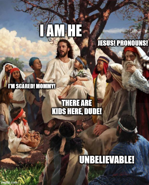 Story Time Jesus | I AM HE; JESUS! PRONOUNS! I'M SCARED! MOMMY! THERE ARE KIDS HERE, DUDE! UNBELIEVABLE! | image tagged in story time jesus | made w/ Imgflip meme maker