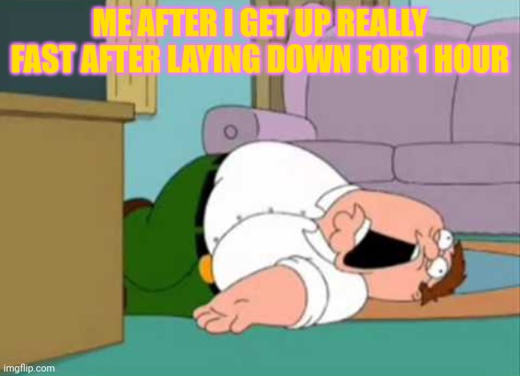 Dead Peter Griffin | ME AFTER I GET UP REALLY FAST AFTER LAYING DOWN FOR 1 HOUR | image tagged in dead peter griffin | made w/ Imgflip meme maker