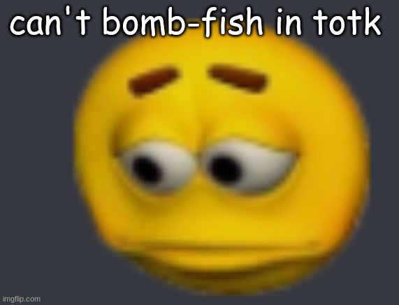 (without expending a time bomb that could be used for trolling) | can't bomb-fish in totk | image tagged in sadde | made w/ Imgflip meme maker