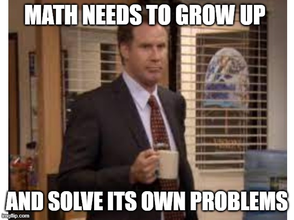 Math meme | MATH NEEDS TO GROW UP; AND SOLVE ITS OWN PROBLEMS | image tagged in math | made w/ Imgflip meme maker