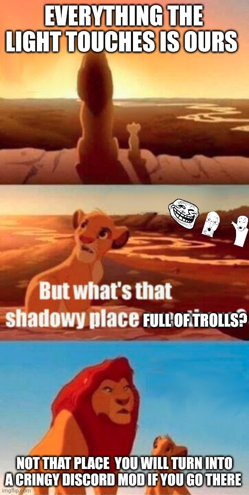 Simba Shadowy Place Meme | EVERYTHING THE LIGHT TOUCHES IS OURS; FULL OF TROLLS? NOT THAT PLACE  YOU WILL TURN INTO A CRINGY DISCORD MOD IF YOU GO THERE | image tagged in memes,simba shadowy place | made w/ Imgflip meme maker