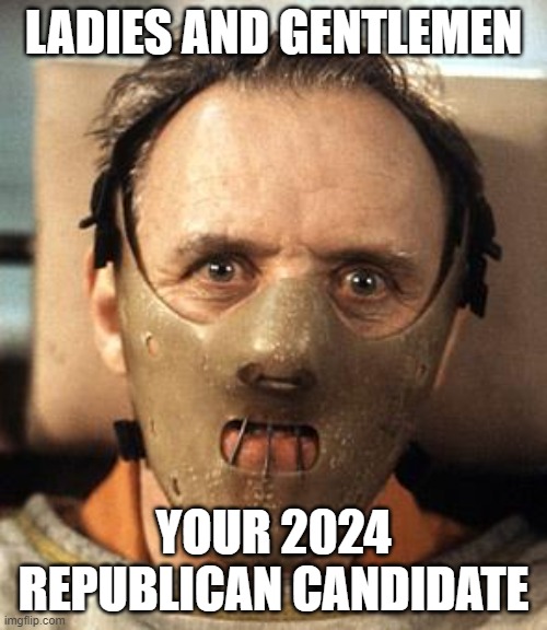 Hannibal Lecter | LADIES AND GENTLEMEN; YOUR 2024 REPUBLICAN CANDIDATE | image tagged in hannibal lecter | made w/ Imgflip meme maker