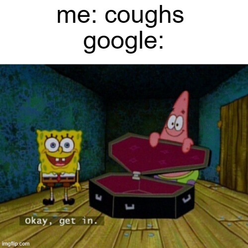 Spongebob Coffin | me: coughs 
google: | image tagged in spongebob coffin | made w/ Imgflip meme maker
