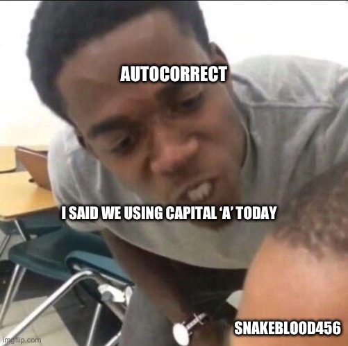 I said we sad today | AUTOCORRECT; I SAID WE USING CAPITAL ‘A’ TODAY; SNAKEBLOOD456 | image tagged in i said we sad today | made w/ Imgflip meme maker