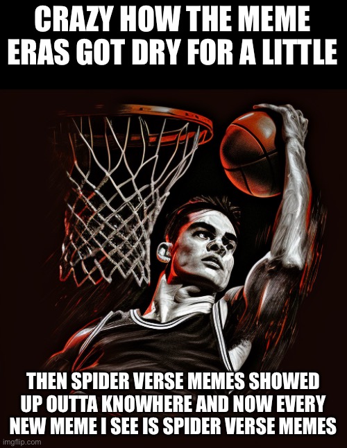 I don’t count Dreamybull as part of a meme era | CRAZY HOW THE MEME ERAS GOT DRY FOR A LITTLE; THEN SPIDER VERSE MEMES SHOWED UP OUTTA KNOWHERE AND NOW EVERY NEW MEME I SEE IS SPIDER VERSE MEMES | image tagged in e | made w/ Imgflip meme maker