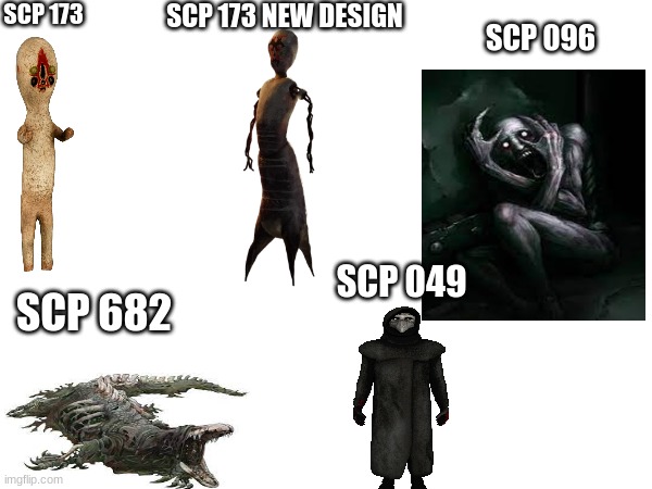 which SCP is the scariest? | SCP 173; SCP 173 NEW DESIGN; SCP 096; SCP 049; SCP 682 | image tagged in scp,scp 173,scp 096,scp-049 | made w/ Imgflip meme maker