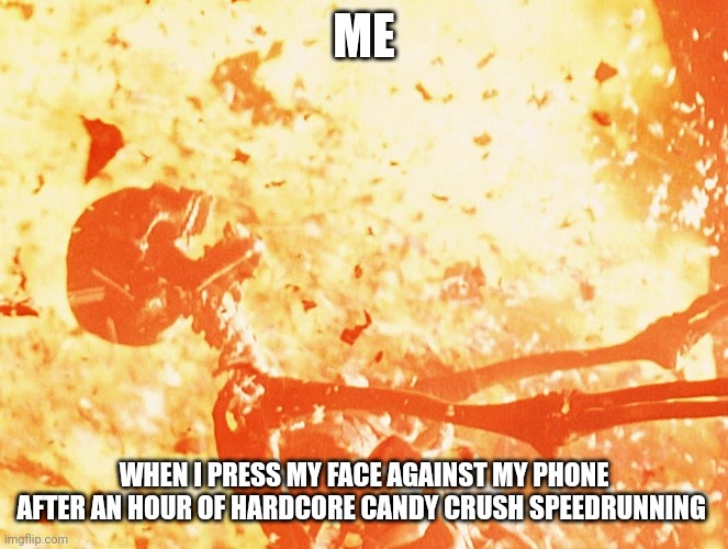 I attempted to Speedrun candy crush. Now my phone is a miniature sun | ME; WHEN I PRESS MY FACE AGAINST MY PHONE AFTER AN HOUR OF HARDCORE CANDY CRUSH SPEEDRUNNING | image tagged in fire skeleton | made w/ Imgflip meme maker
