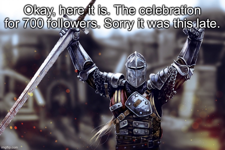 victory crusader | Okay, here it is. The celebration for 700 followers. Sorry it was this late. | image tagged in victory crusader | made w/ Imgflip meme maker