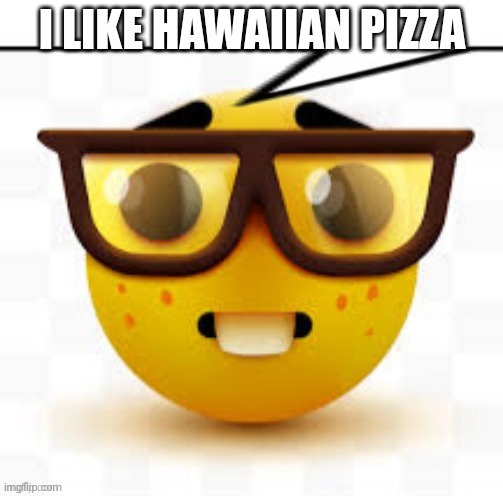 What all nerds says | I LIKE HAWAIIAN PIZZA | image tagged in says the nerd | made w/ Imgflip meme maker